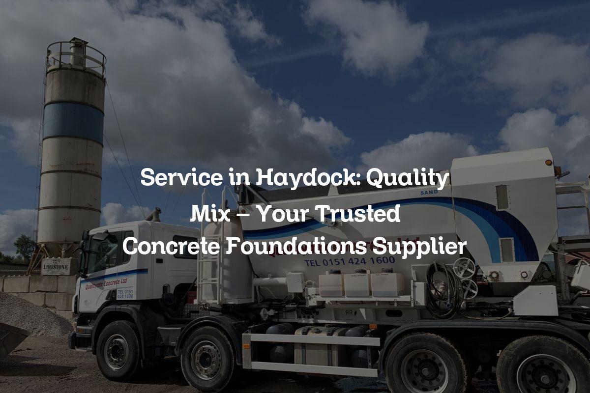 Service in Haydock Quality Mix Your Trusted Concrete Foundations Supplier Ready Mix
