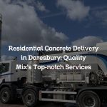 Residential Concrete Delivery in Daresbury: Quality Mix’s Top-notch Services