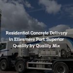 Residential Concrete Delivery in Ellesmere Port: Superior Quality by Quality Mix