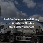 Residential concrete delivery in Wrexham: Quality Mix’s Expert Services