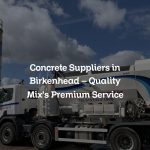 Concrete Suppliers in Birkenhead – Quality Mix’s Premium Service