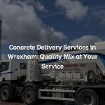 Concrete Delivery Services in Wrexham: Quality Mix at Your Service