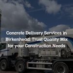Concrete Delivery Services in Birkenhead: Trust Quality Mix for your Construction Needs