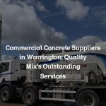 Commercial Concrete Suppliers in Warrington: Quality Mix’s Outstanding Services